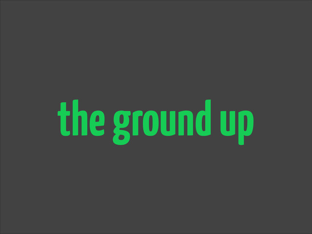 the ground up
