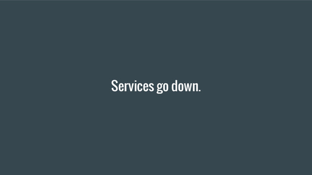 Services go down.
