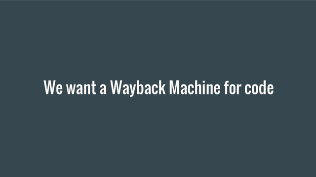 We want a Wayback Machine for code
