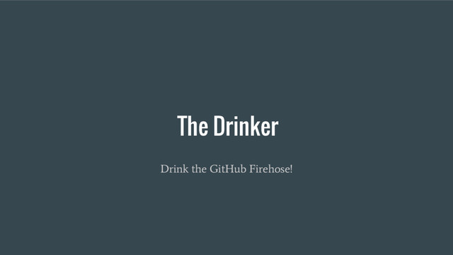 The Drinker
Drink the GitHub Firehose!
