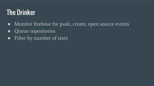 The Drinker
●
Monitor firehose for push, create, open source events
●
Queue repositories
●
Filter by number of stars
