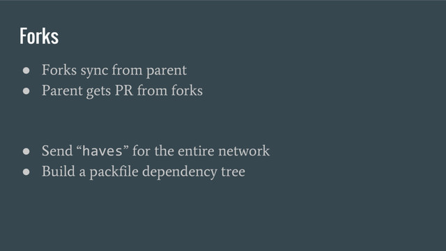 Forks
●
Forks sync from parent
●
Parent gets PR from forks
●
Send “
haves
” for the entire network
●
Build a packfile dependency tree
