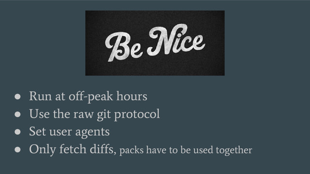 ●
Run at off-peak hours
●
Use the raw git protocol
●
Set user agents
●
Only fetch diffs, packs have to be used together
