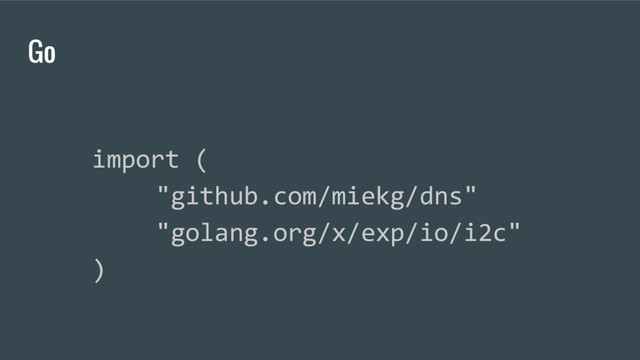 Go
import (
"github.com/miekg/dns"
"golang.org/x/exp/io/i2c"
)
