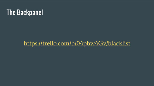 The Backpanel
https://trello.com/b/04pbw4Gv/blacklist
