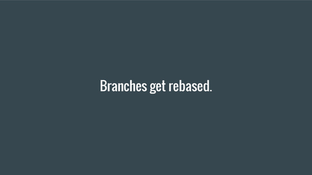 Branches get rebased.
