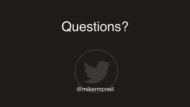 Questions?
@mikermcneil
