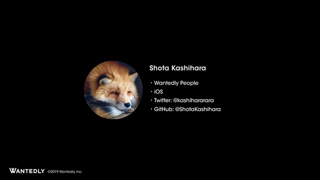 ©2019 Wantedly, Inc.
Shota Kashihara
ɾWantedly People
ɾiOS
ɾTwitter: @kashihararara
ɾGitHub: @ShotaKashihara
