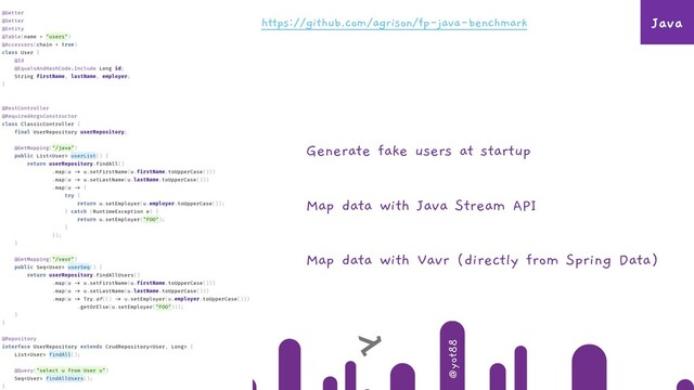 @algrison
@yot88
Generate fake users at startup
Map data with Java Stream API
Map data with Vavr (directly from Spring Data)
https://github.com/agrison/fp-java-benchmark Java
