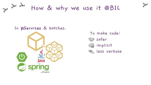 How & why we use it @BIL
In µServices & batches.
To make code:
safer
implicit
less verbose
