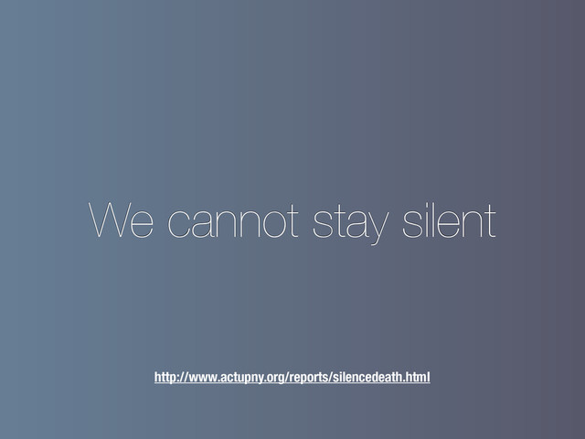 We cannot stay silent
http://www.actupny.org/reports/silencedeath.html
