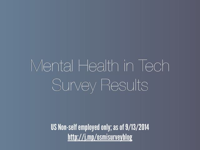 Mental Health in Tech
Survey Results
US Non-self employed only; as of 9/13/2014
http://j.mp/osmisurveyblog

