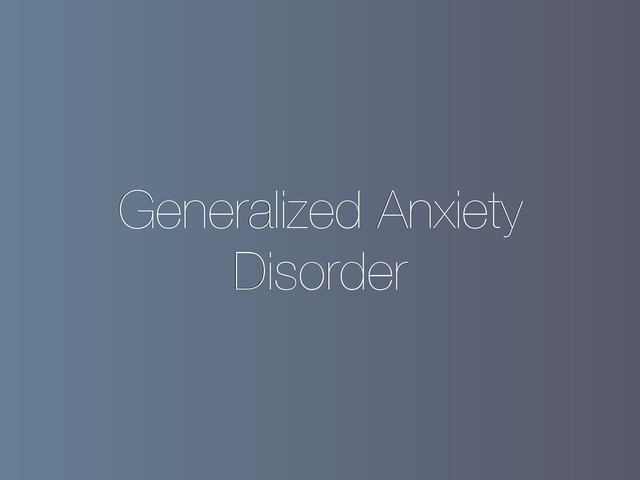 Generalized Anxiety
Disorder
