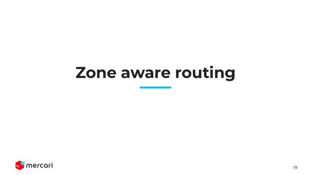 19
Zone aware routing
