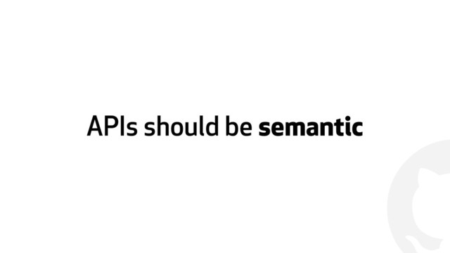 !
APIs should be semantic
