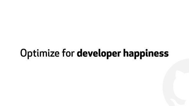 !
Optimize for developer happiness
