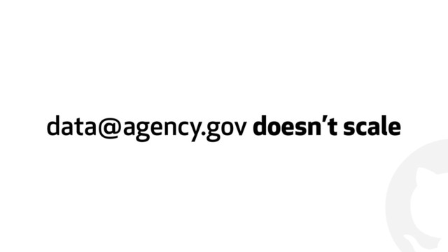 !
data@agency.gov doesn’t scale
