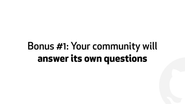!
Bonus #1: Your community will
answer its own questions
