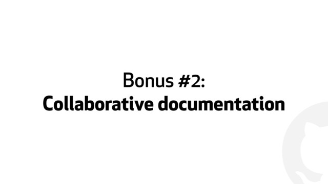 !
Bonus #2:  
Collaborative documentation
