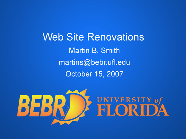 Web Site Renovations
Martin B. Smith
martins@bebr.ufl.edu
October 15, 2007
