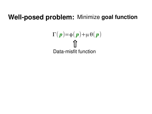 Well­posed problem: Minimize goal function
Γ( p)=ϕ( p)+μθ( p)
Data­misfit function
