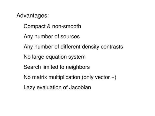Advantages:
Compact & non­smooth
Any number of sources
Any number of different density contrasts
No large equation system
Search limited to neighbors
No matrix multiplication (only vector +)
Lazy evaluation of Jacobian
