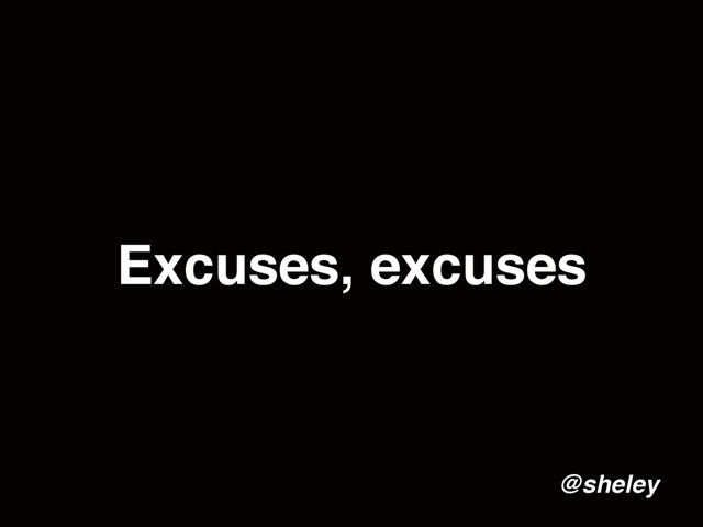 Excuses, excuses
@sheley
