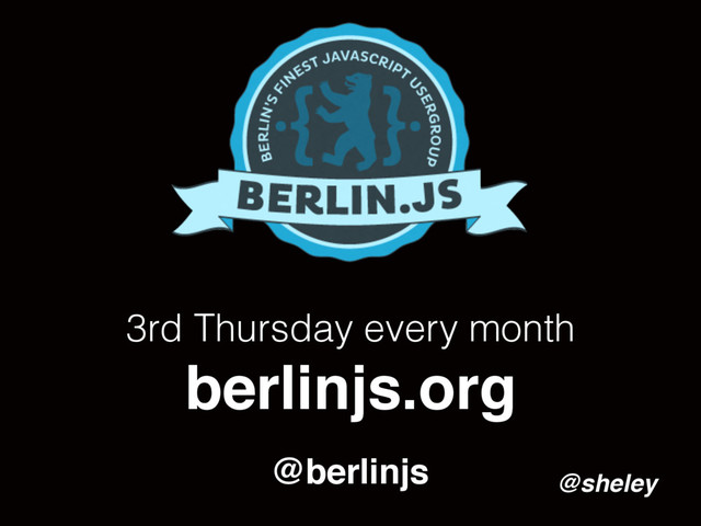 @sheley
3rd Thursday every month
berlinjs.org
@berlinjs
