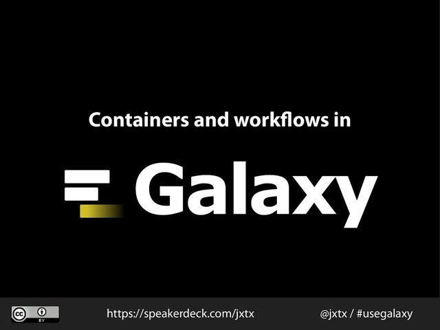 Containers and workflows in
@jxtx / #usegalaxy
https://speakerdeck.com/jxtx
