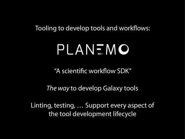 Tooling to develop tools and workflows:
“A scientific workflow SDK”
The way to develop Galaxy tools
Linting, testing, … Support every aspect of
the tool development lifecycle
