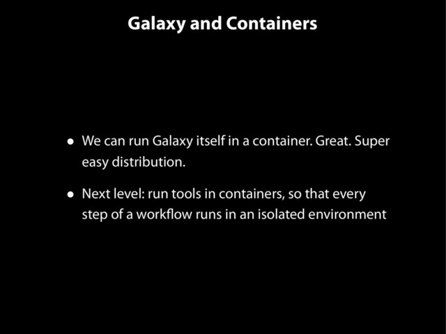 Galaxy and Containers
• We can run Galaxy itself in a container. Great. Super
easy distribution.
• Next level: run tools in containers, so that every
step of a workflow runs in an isolated environment
