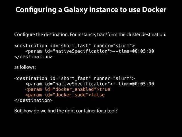 Configuring a Galaxy instance to use Docker
Configure the destination. For instance, transform the cluster destination:

--time=00:05:00

as follows:

--time=00:05:00
true
false

But, how do we find the right container for a tool?
