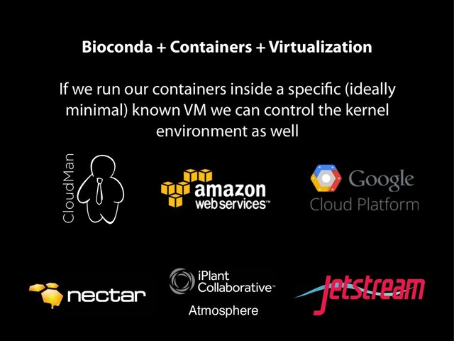 Bioconda + Containers + Virtualization
If we run our containers inside a specific (ideally
minimal) known VM we can control the kernel
environment as well
Atmosphere
funded by the National Science Foundation
