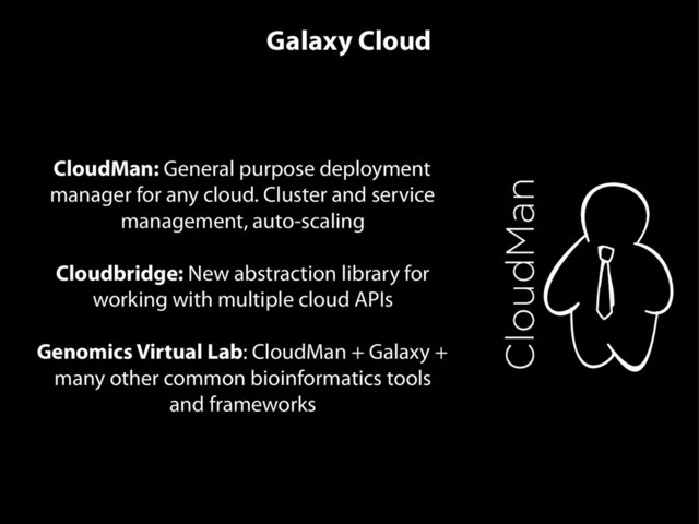 CloudMan: General purpose deployment
manager for any cloud. Cluster and service
management, auto-scaling
Cloudbridge: New abstraction library for
working with multiple cloud APIs
Genomics Virtual Lab: CloudMan + Galaxy +
many other common bioinformatics tools
and frameworks
Galaxy Cloud
