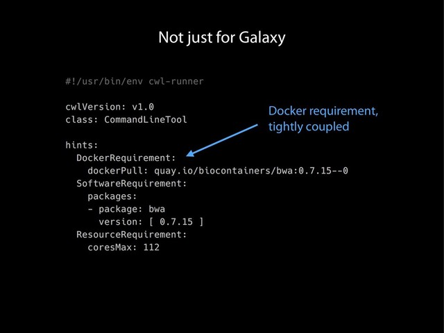 Not just for Galaxy
Docker requirement,
tightly coupled
