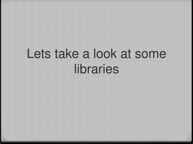 Lets take a look at some
libraries
