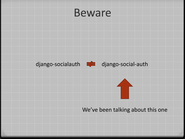 Beware
django-social-auth
django-socialauth
We’ve been talking about this one
