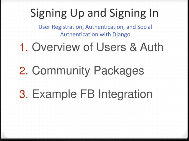 1. Overview of Users & Auth
2. Community Packages
3. Example FB Integration
Signing Up and Signing In
User Registration, Authentication, and Social
Authentication with Django

