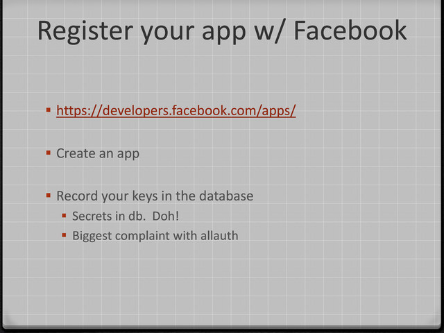 Register your app w/ Facebook
 https://developers.facebook.com/apps/
 Create an app
 Record your keys in the database
 Secrets in db. Doh!
 Biggest complaint with allauth
