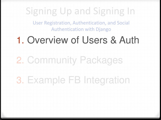 1. Overview of Users & Auth
2. Community Packages
3. Example FB Integration
Signing Up and Signing In
User Registration, Authentication, and Social
Authentication with Django
