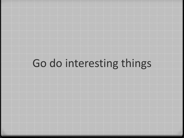 Go do interesting things
