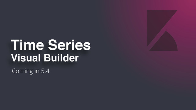 Coming in 5.4
Time Series
Visual Builder
