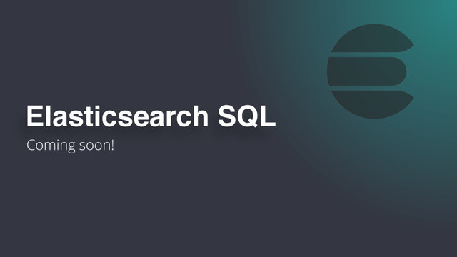 Coming soon!
Elasticsearch SQL
