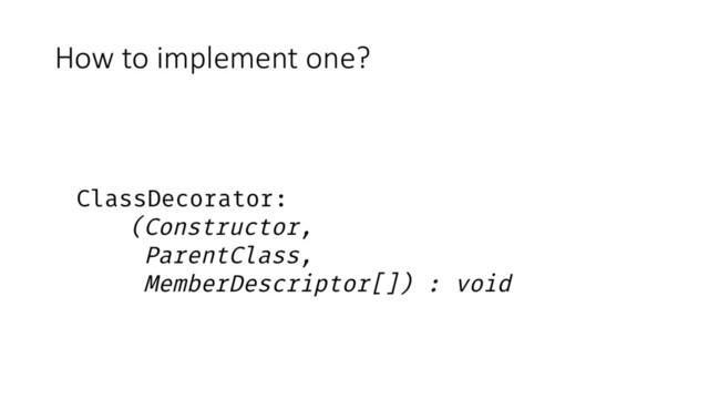 How to implement one?
ClassDecorator:
(Constructor,
ParentClass,
MemberDescriptor[]) : void
