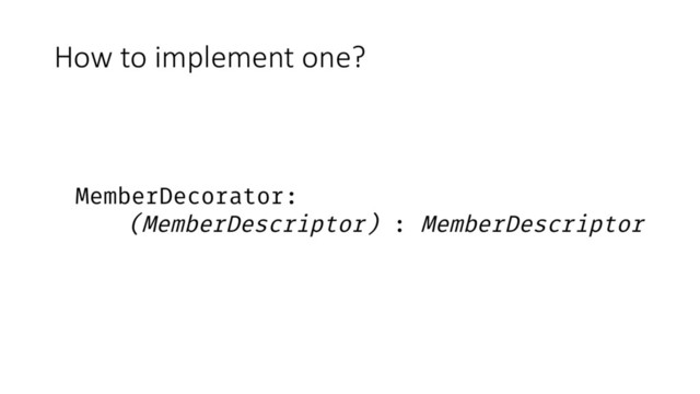 How to implement one?
MemberDecorator:
(MemberDescriptor) : MemberDescriptor

