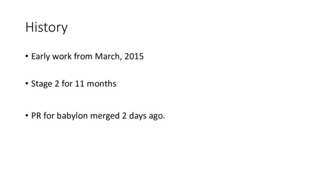 History
• Early work from March, 2015
• Stage 2 for 11 months
• PR for babylon merged 2 days ago.
