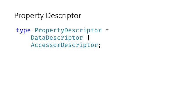 Property Descriptor
type PropertyDescriptor =
DataDescriptor |
AccessorDescriptor;
