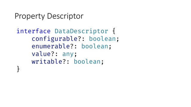Property Descriptor
interface DataDescriptor {
configurable?: boolean;
enumerable?: boolean;
value?: any;
writable?: boolean;
}
