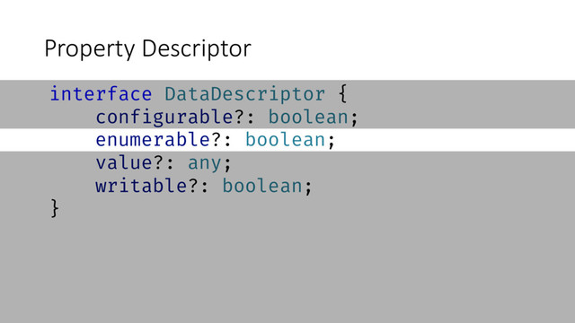 Property Descriptor
interface DataDescriptor {
configurable?: boolean;
enumerable?: boolean;
value?: any;
writable?: boolean;
}

