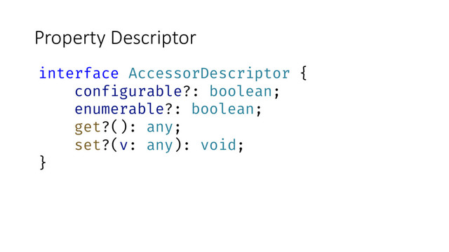 Property Descriptor
interface AccessorDescriptor {
configurable?: boolean;
enumerable?: boolean;
get?(): any;
set?(v: any): void;
}
